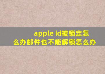 apple id被锁定怎么办邮件也不能解锁怎么办